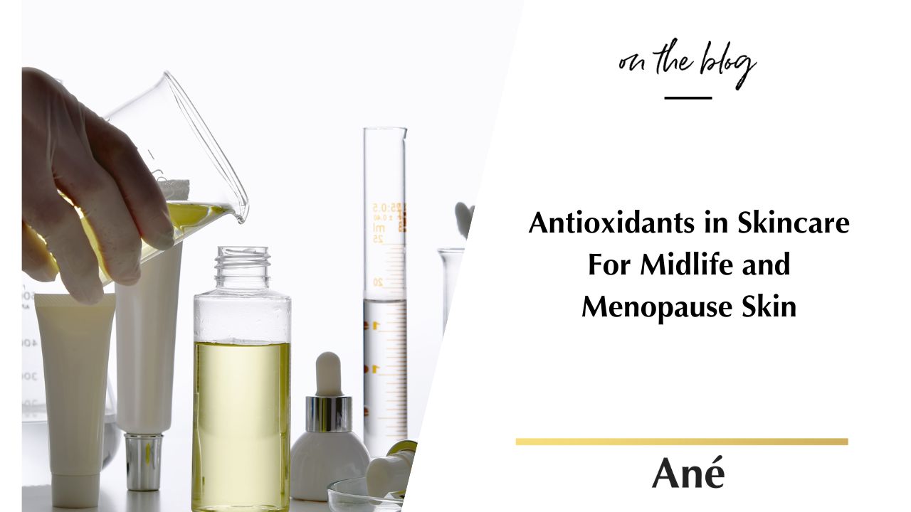 Antioxidants in Skincare For Midlife and Menopause Skin