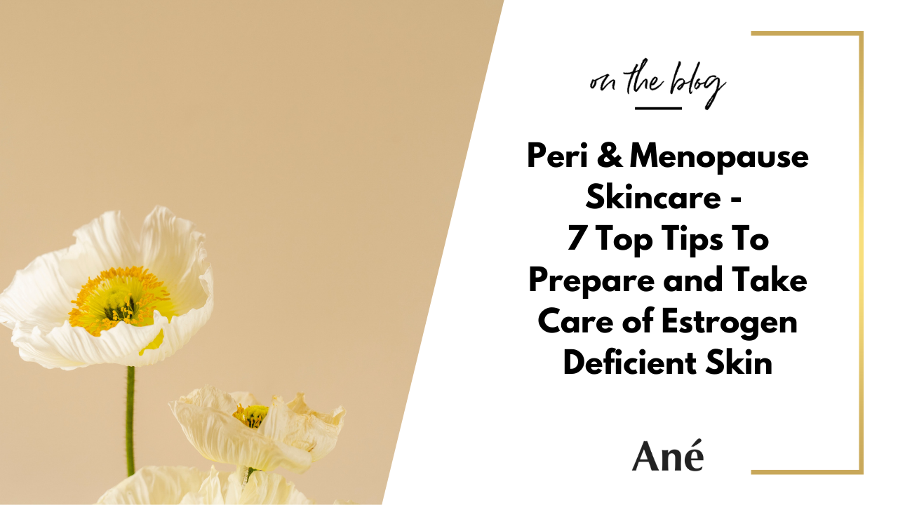 Perimenopause Skincare Tips for Estrogen Deficient and Mature Skin