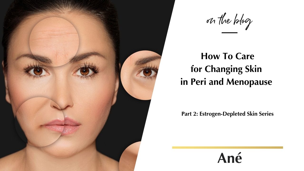 How To Care For Changing Skin: A Practical Guide for Estrogen-Depleted Skin blog by Ané Auret Beauty by Ané