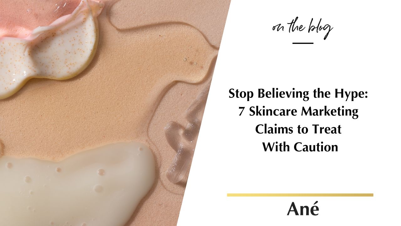 Stop Believing the Hype:  7 Skincare Marketing  Claims to Treat  With Caution