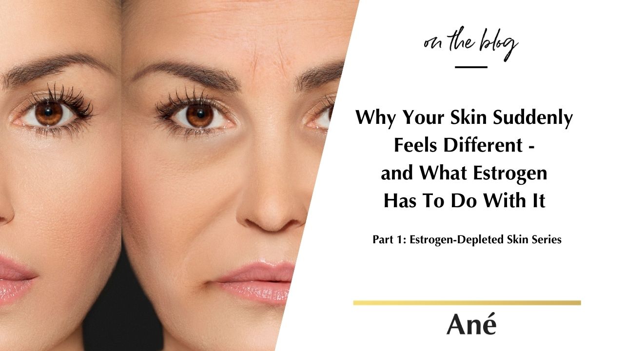 Estrogen Depleted Skin - Why Your Skin Suddenly Feels Different