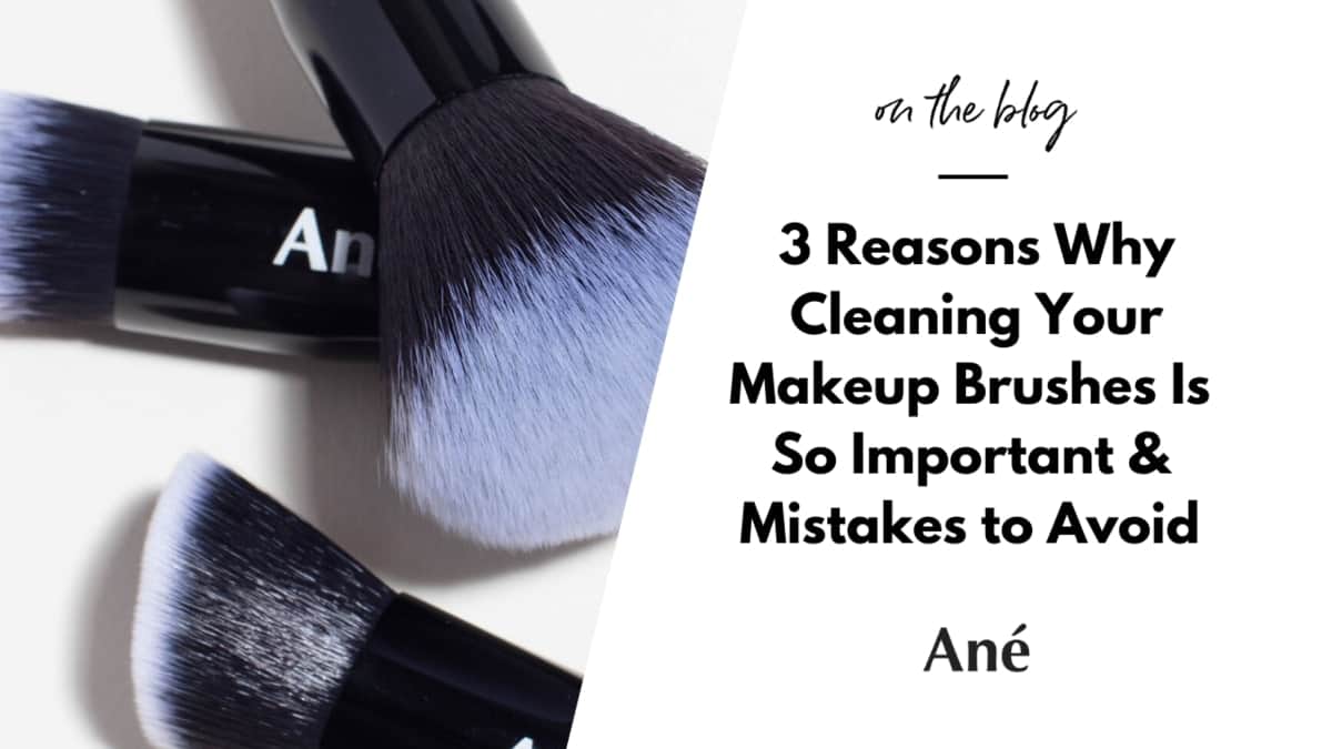 Why Cleaning Your Makeup Brushes is So Important - Ané